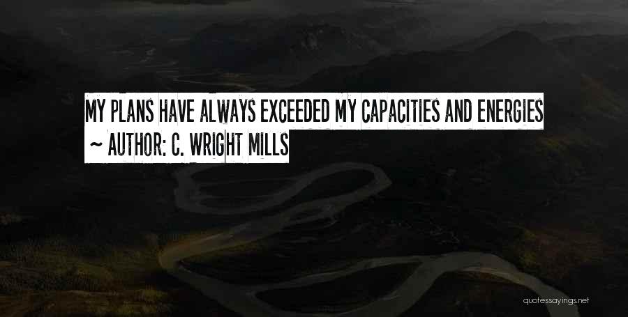 C. Wright Mills Quotes: My Plans Have Always Exceeded My Capacities And Energies