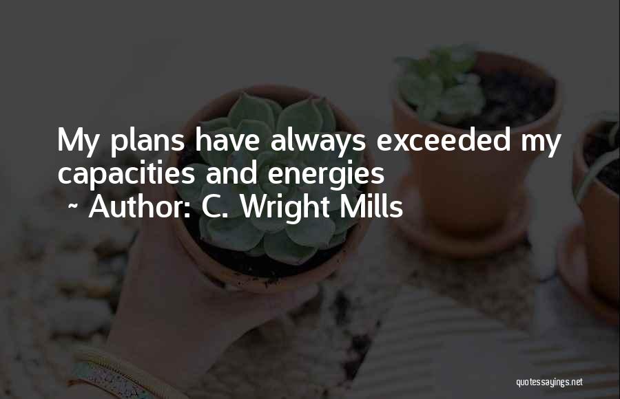C. Wright Mills Quotes: My Plans Have Always Exceeded My Capacities And Energies