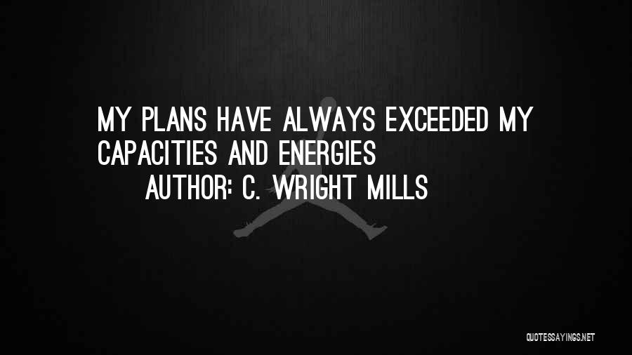 C. Wright Mills Quotes: My Plans Have Always Exceeded My Capacities And Energies