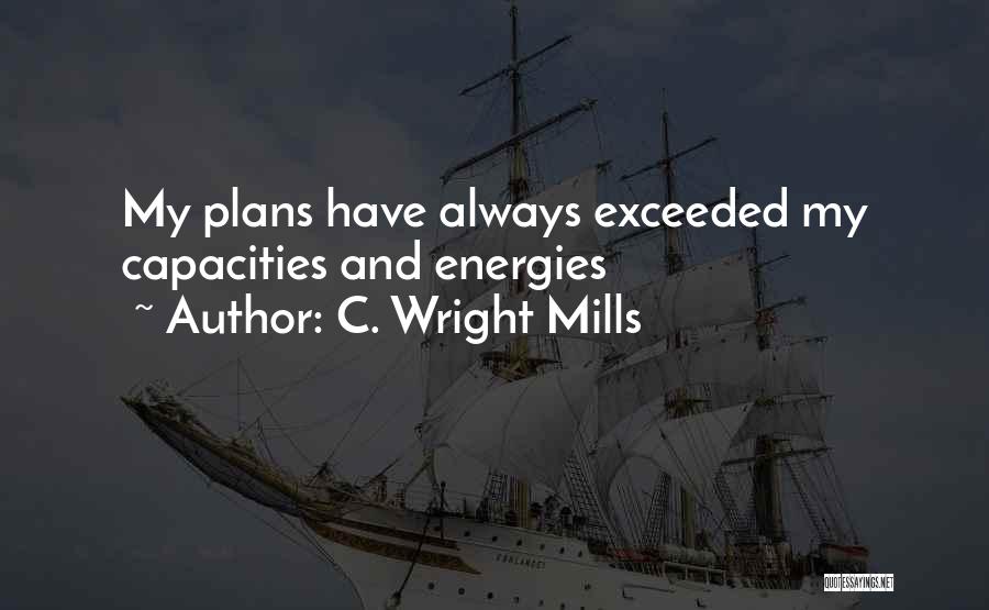 C. Wright Mills Quotes: My Plans Have Always Exceeded My Capacities And Energies