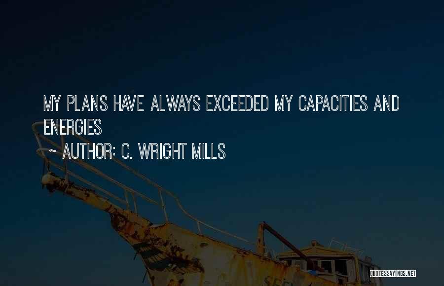 C. Wright Mills Quotes: My Plans Have Always Exceeded My Capacities And Energies