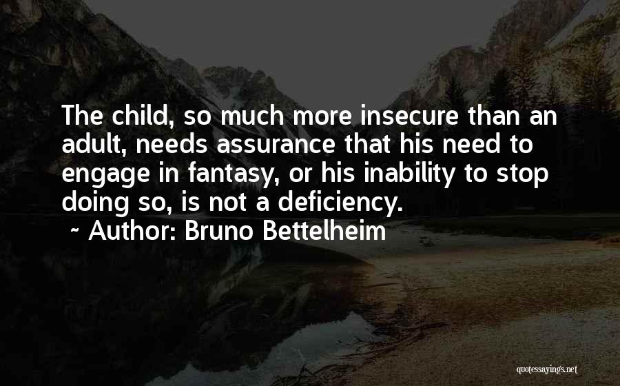 Bruno Bettelheim Quotes: The Child, So Much More Insecure Than An Adult, Needs Assurance That His Need To Engage In Fantasy, Or His