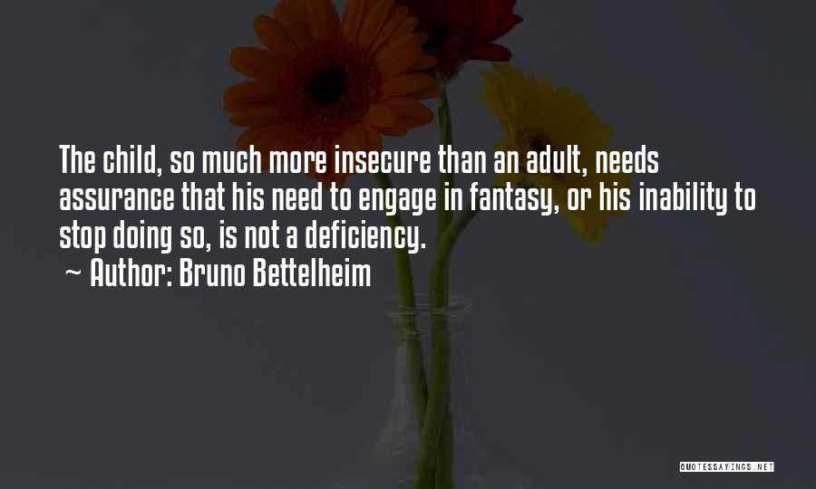 Bruno Bettelheim Quotes: The Child, So Much More Insecure Than An Adult, Needs Assurance That His Need To Engage In Fantasy, Or His