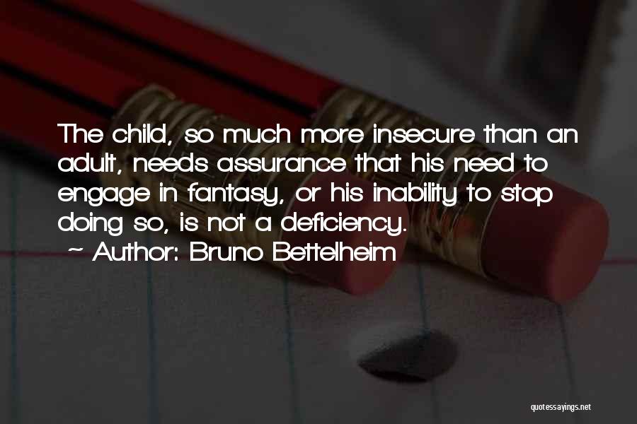 Bruno Bettelheim Quotes: The Child, So Much More Insecure Than An Adult, Needs Assurance That His Need To Engage In Fantasy, Or His