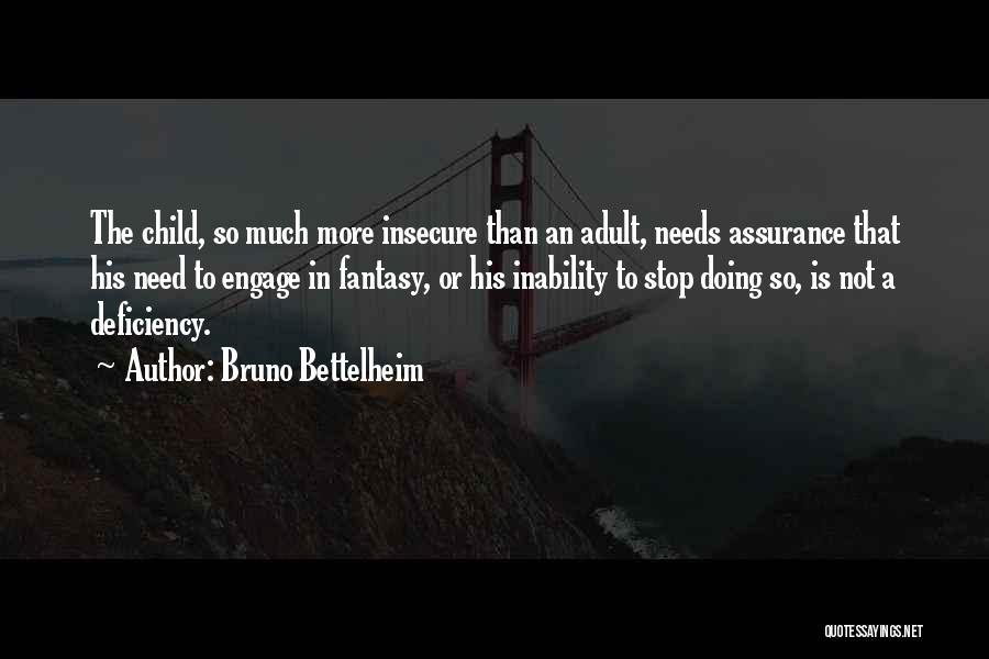 Bruno Bettelheim Quotes: The Child, So Much More Insecure Than An Adult, Needs Assurance That His Need To Engage In Fantasy, Or His