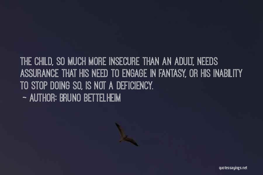 Bruno Bettelheim Quotes: The Child, So Much More Insecure Than An Adult, Needs Assurance That His Need To Engage In Fantasy, Or His