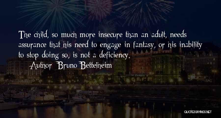 Bruno Bettelheim Quotes: The Child, So Much More Insecure Than An Adult, Needs Assurance That His Need To Engage In Fantasy, Or His