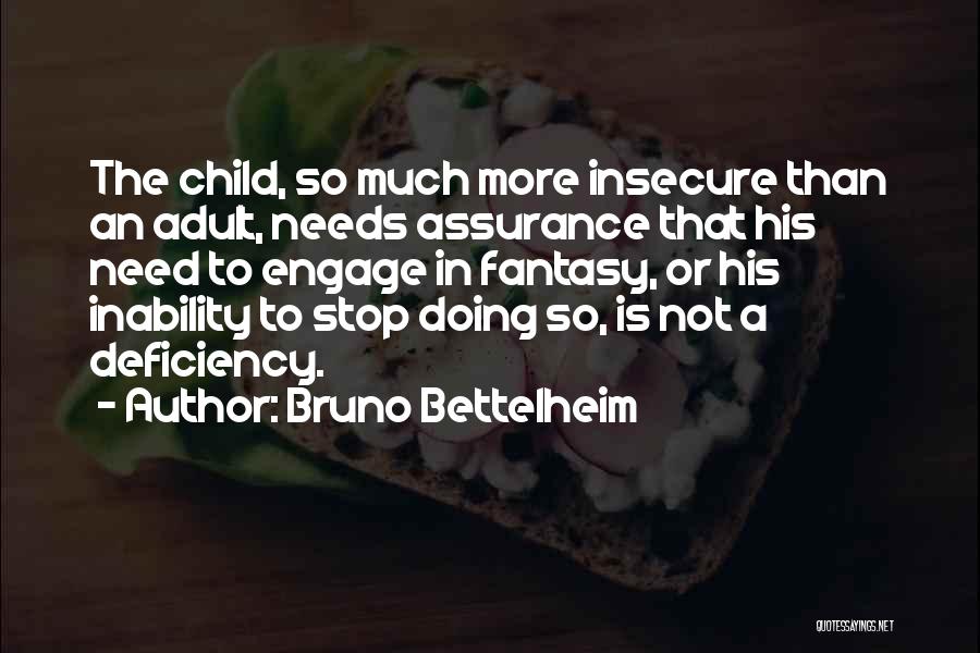 Bruno Bettelheim Quotes: The Child, So Much More Insecure Than An Adult, Needs Assurance That His Need To Engage In Fantasy, Or His