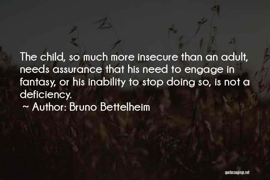 Bruno Bettelheim Quotes: The Child, So Much More Insecure Than An Adult, Needs Assurance That His Need To Engage In Fantasy, Or His