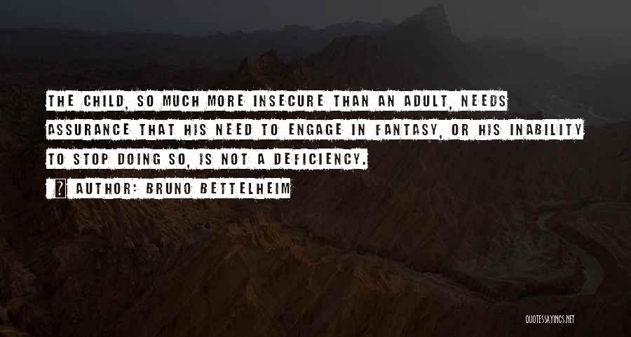 Bruno Bettelheim Quotes: The Child, So Much More Insecure Than An Adult, Needs Assurance That His Need To Engage In Fantasy, Or His