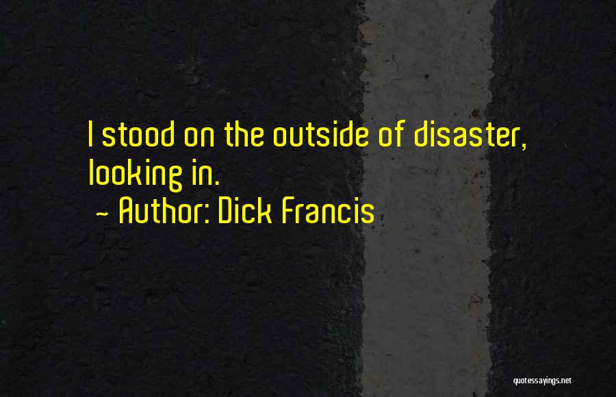 Dick Francis Quotes: I Stood On The Outside Of Disaster, Looking In.