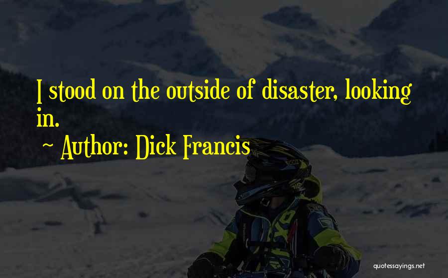 Dick Francis Quotes: I Stood On The Outside Of Disaster, Looking In.