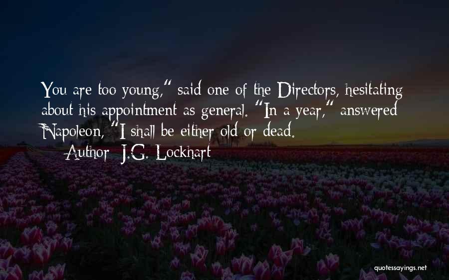 J.G. Lockhart Quotes: You Are Too Young, Said One Of The Directors, Hesitating About His Appointment As General. In A Year, Answered Napoleon,