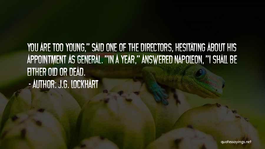 J.G. Lockhart Quotes: You Are Too Young, Said One Of The Directors, Hesitating About His Appointment As General. In A Year, Answered Napoleon,