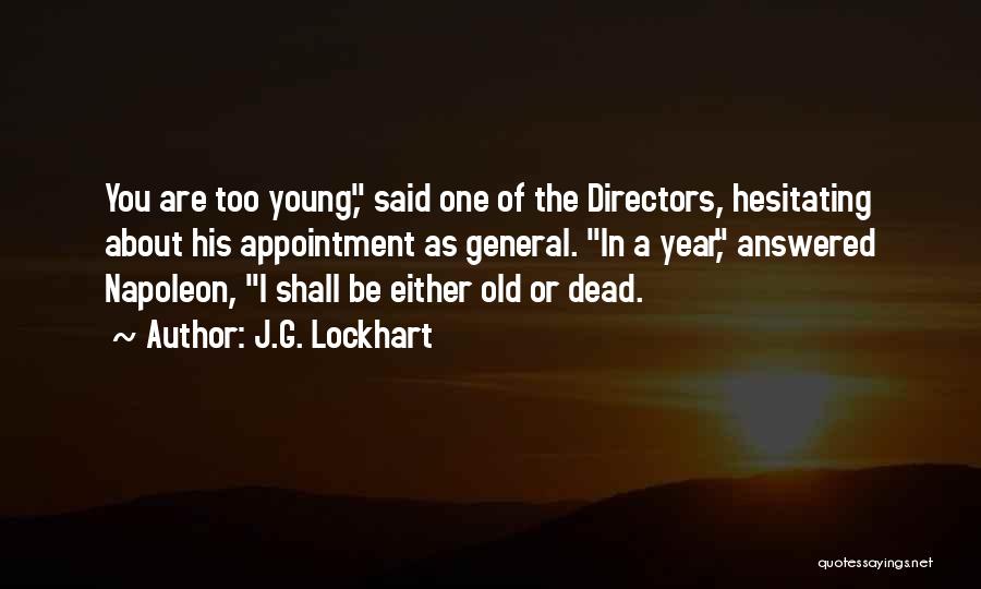 J.G. Lockhart Quotes: You Are Too Young, Said One Of The Directors, Hesitating About His Appointment As General. In A Year, Answered Napoleon,