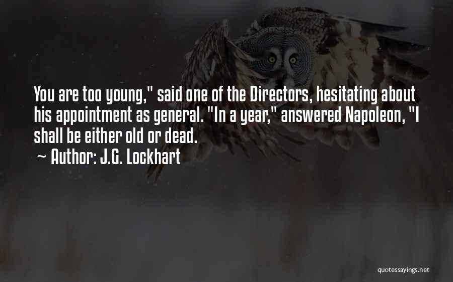 J.G. Lockhart Quotes: You Are Too Young, Said One Of The Directors, Hesitating About His Appointment As General. In A Year, Answered Napoleon,