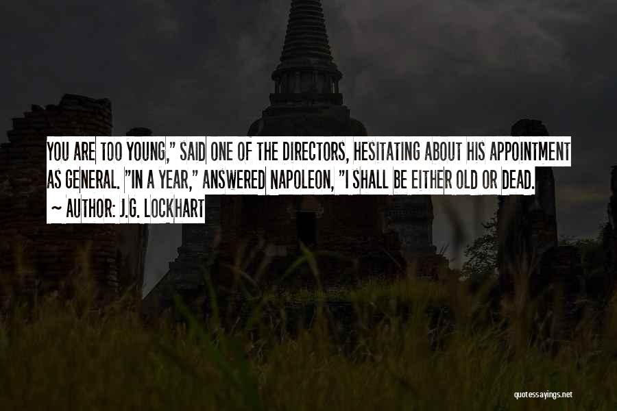 J.G. Lockhart Quotes: You Are Too Young, Said One Of The Directors, Hesitating About His Appointment As General. In A Year, Answered Napoleon,