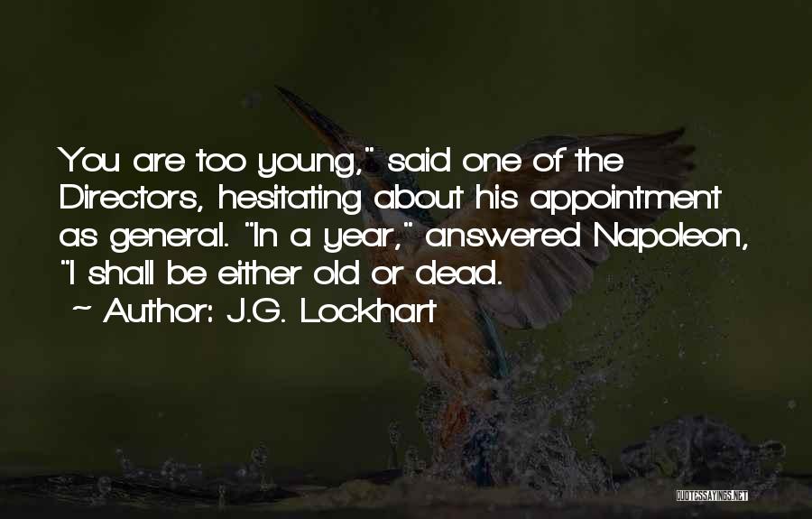 J.G. Lockhart Quotes: You Are Too Young, Said One Of The Directors, Hesitating About His Appointment As General. In A Year, Answered Napoleon,