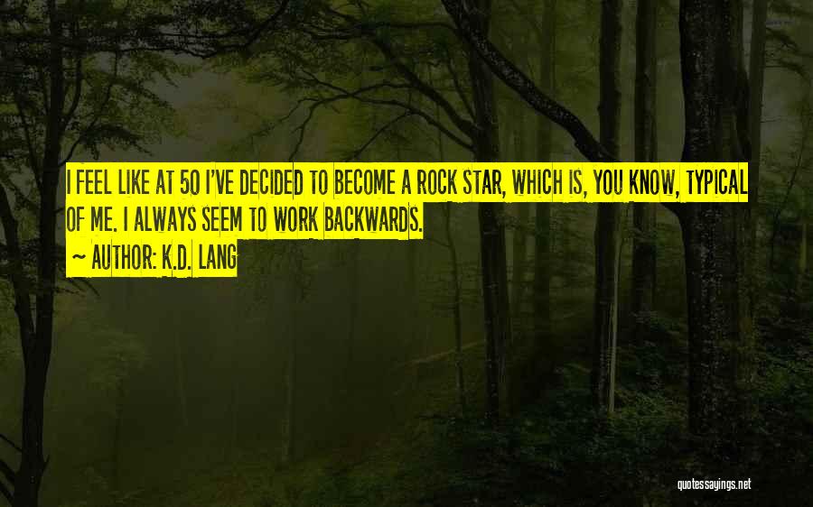 K.d. Lang Quotes: I Feel Like At 50 I've Decided To Become A Rock Star, Which Is, You Know, Typical Of Me. I