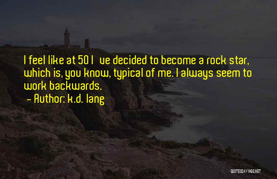K.d. Lang Quotes: I Feel Like At 50 I've Decided To Become A Rock Star, Which Is, You Know, Typical Of Me. I