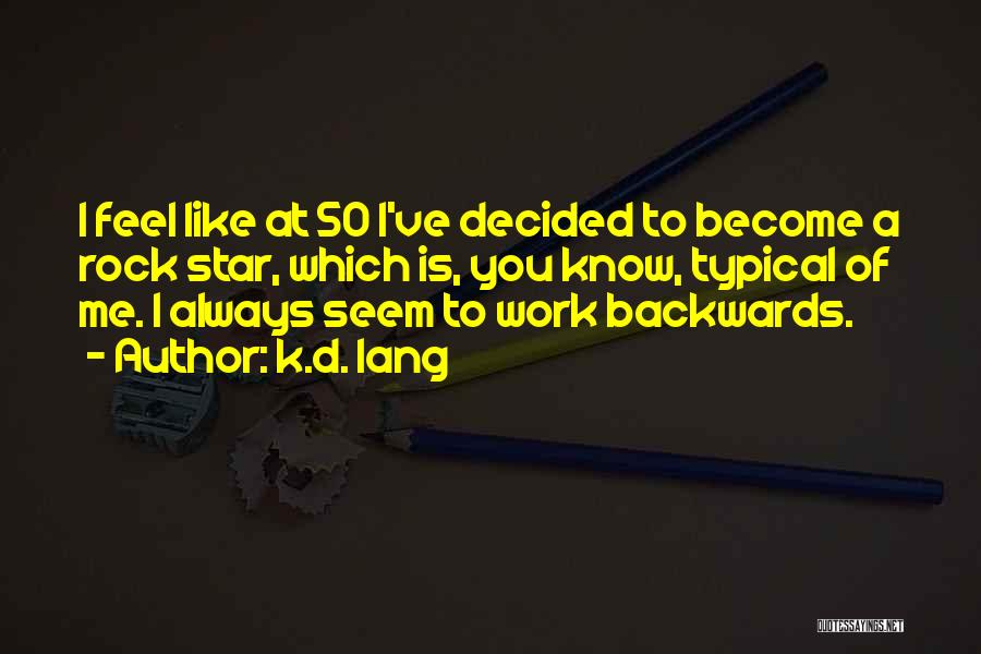 K.d. Lang Quotes: I Feel Like At 50 I've Decided To Become A Rock Star, Which Is, You Know, Typical Of Me. I