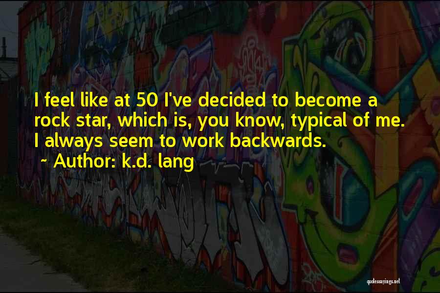 K.d. Lang Quotes: I Feel Like At 50 I've Decided To Become A Rock Star, Which Is, You Know, Typical Of Me. I