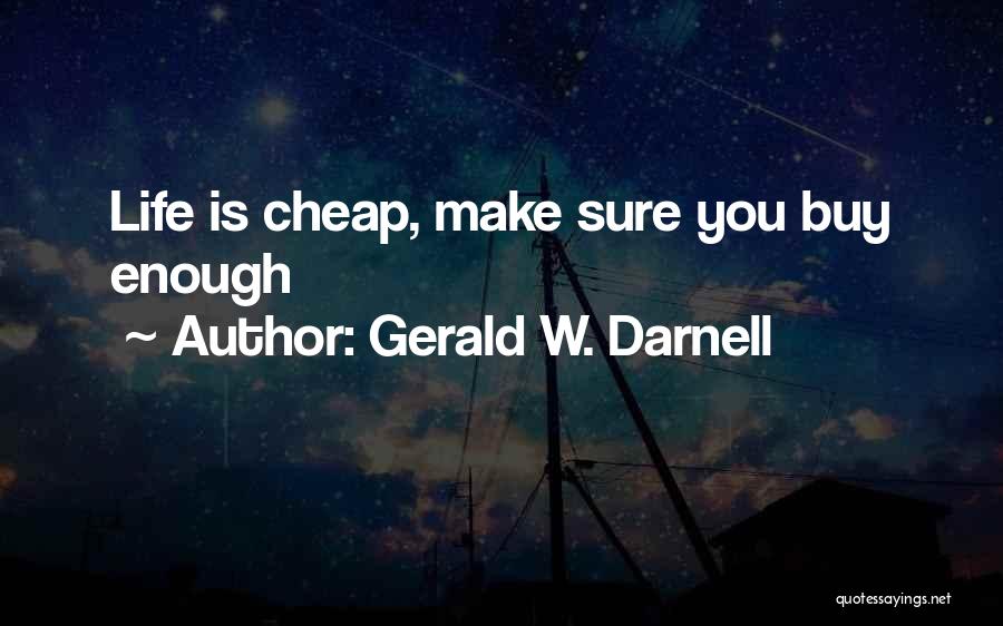 Gerald W. Darnell Quotes: Life Is Cheap, Make Sure You Buy Enough