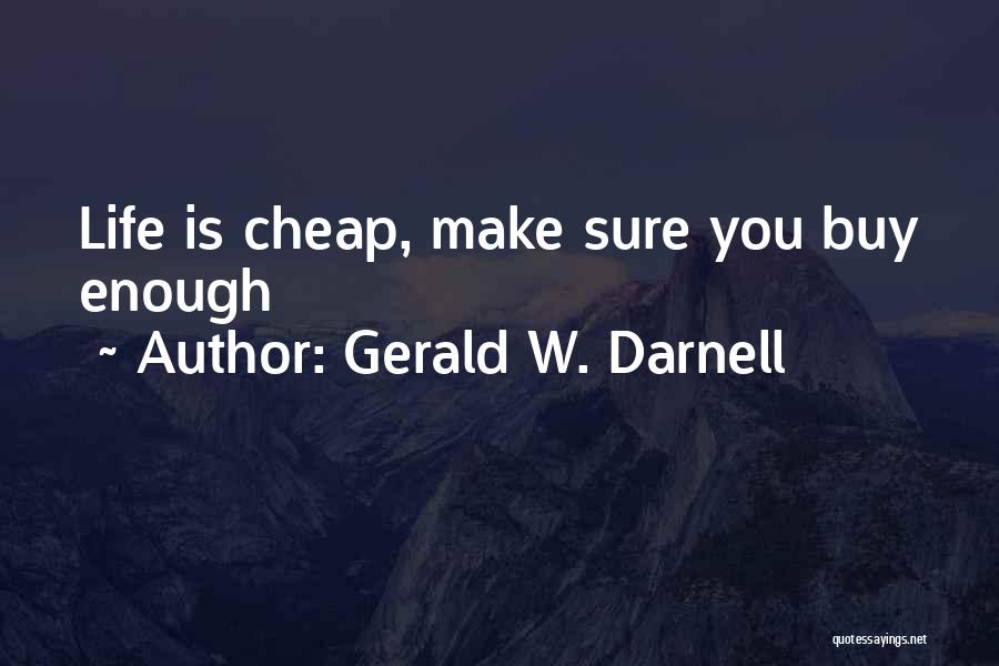 Gerald W. Darnell Quotes: Life Is Cheap, Make Sure You Buy Enough