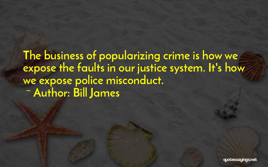 Bill James Quotes: The Business Of Popularizing Crime Is How We Expose The Faults In Our Justice System. It's How We Expose Police
