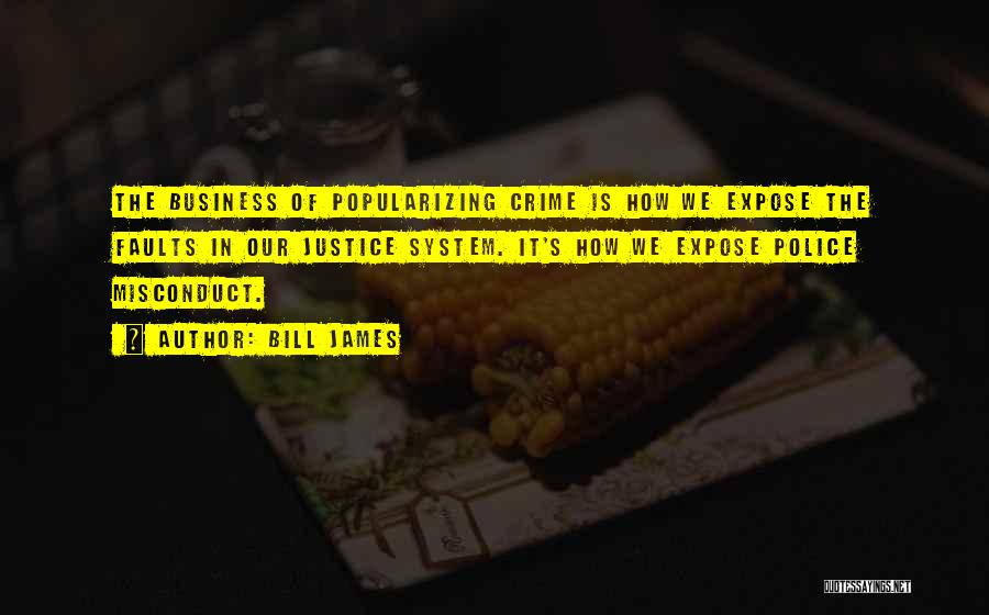 Bill James Quotes: The Business Of Popularizing Crime Is How We Expose The Faults In Our Justice System. It's How We Expose Police