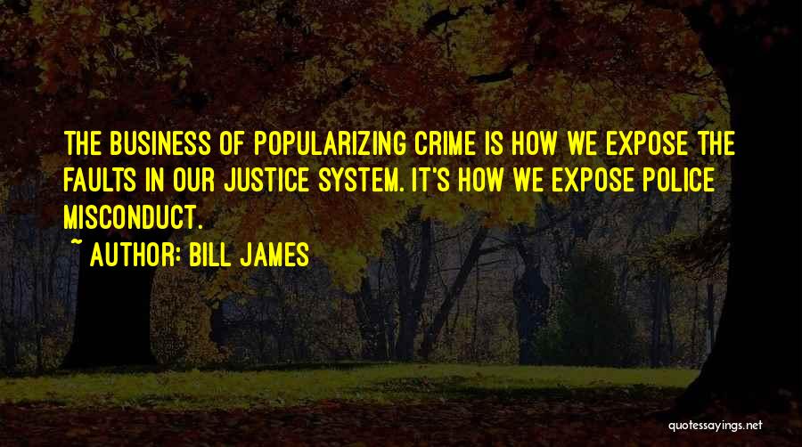 Bill James Quotes: The Business Of Popularizing Crime Is How We Expose The Faults In Our Justice System. It's How We Expose Police