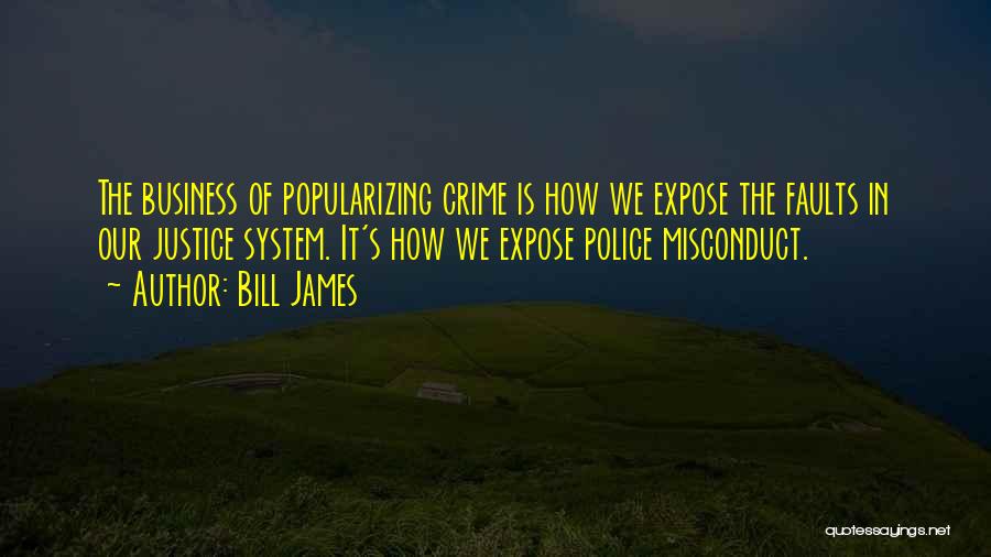 Bill James Quotes: The Business Of Popularizing Crime Is How We Expose The Faults In Our Justice System. It's How We Expose Police