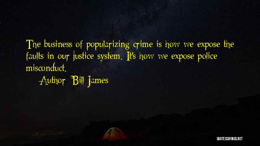 Bill James Quotes: The Business Of Popularizing Crime Is How We Expose The Faults In Our Justice System. It's How We Expose Police