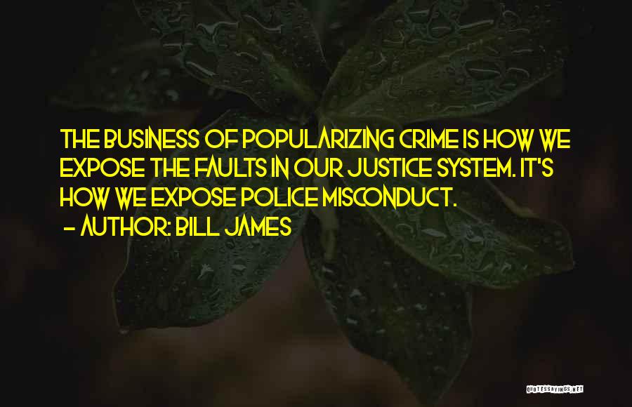 Bill James Quotes: The Business Of Popularizing Crime Is How We Expose The Faults In Our Justice System. It's How We Expose Police