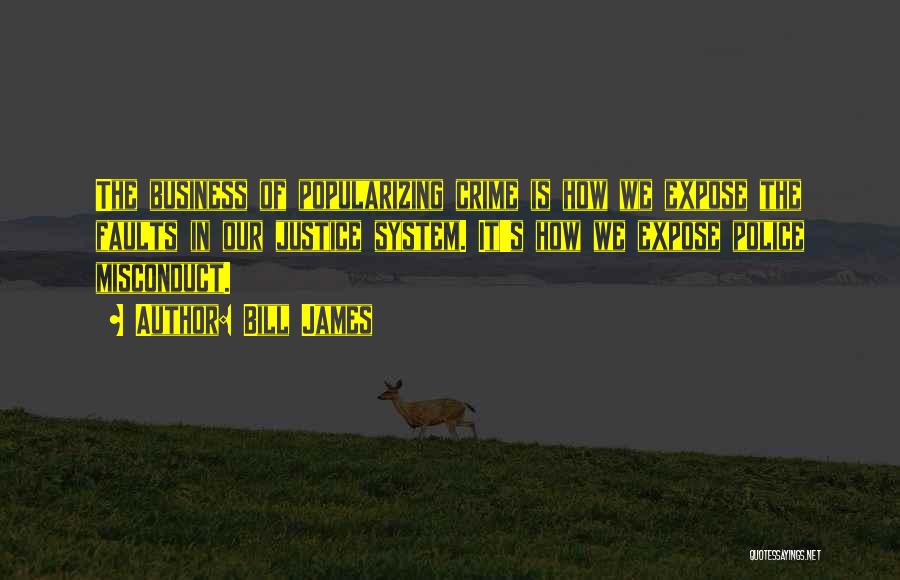 Bill James Quotes: The Business Of Popularizing Crime Is How We Expose The Faults In Our Justice System. It's How We Expose Police