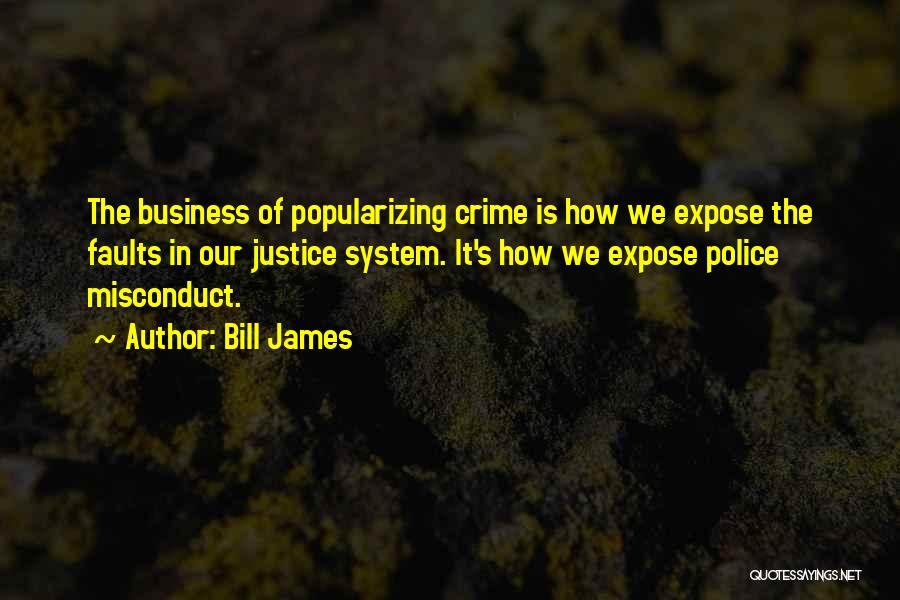 Bill James Quotes: The Business Of Popularizing Crime Is How We Expose The Faults In Our Justice System. It's How We Expose Police