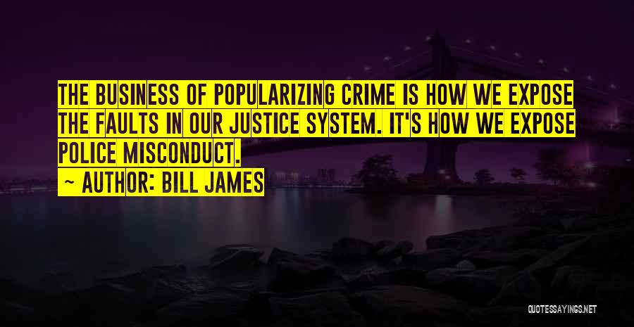 Bill James Quotes: The Business Of Popularizing Crime Is How We Expose The Faults In Our Justice System. It's How We Expose Police