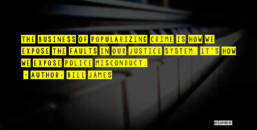 Bill James Quotes: The Business Of Popularizing Crime Is How We Expose The Faults In Our Justice System. It's How We Expose Police