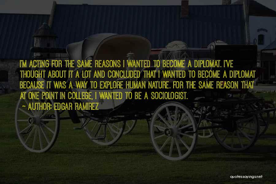 Edgar Ramirez Quotes: I'm Acting For The Same Reasons I Wanted To Become A Diplomat. I've Thought About It A Lot And Concluded
