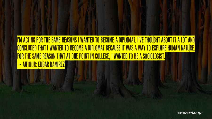 Edgar Ramirez Quotes: I'm Acting For The Same Reasons I Wanted To Become A Diplomat. I've Thought About It A Lot And Concluded
