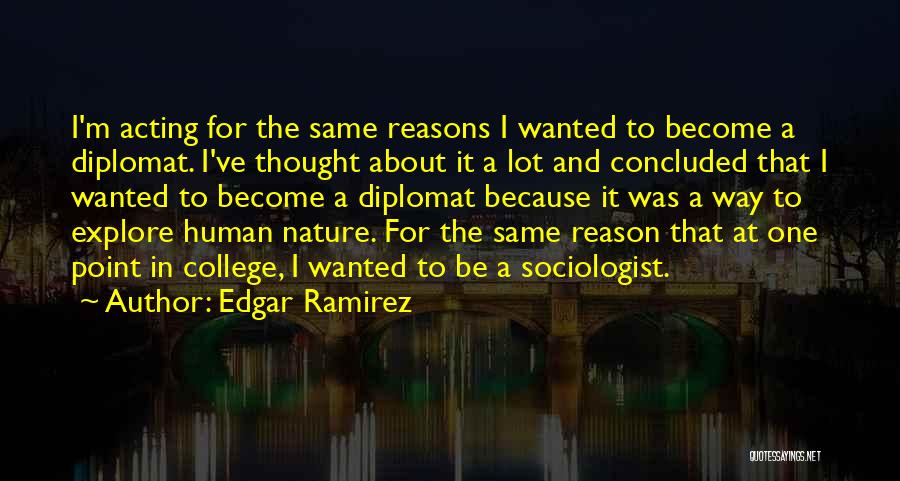 Edgar Ramirez Quotes: I'm Acting For The Same Reasons I Wanted To Become A Diplomat. I've Thought About It A Lot And Concluded