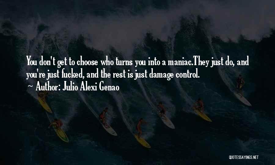 Julio Alexi Genao Quotes: You Don't Get To Choose Who Turns You Into A Maniac.they Just Do, And You're Just Fucked, And The Rest