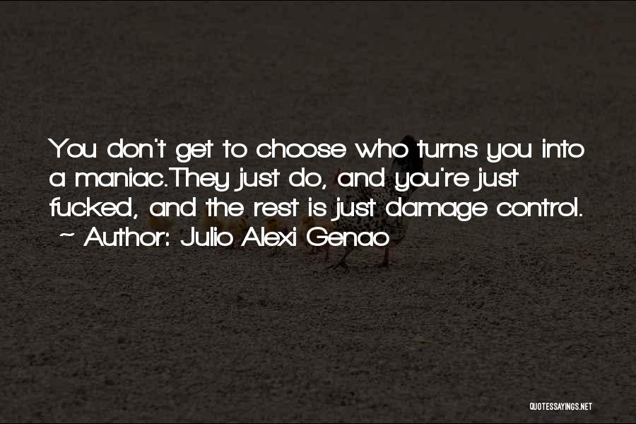 Julio Alexi Genao Quotes: You Don't Get To Choose Who Turns You Into A Maniac.they Just Do, And You're Just Fucked, And The Rest