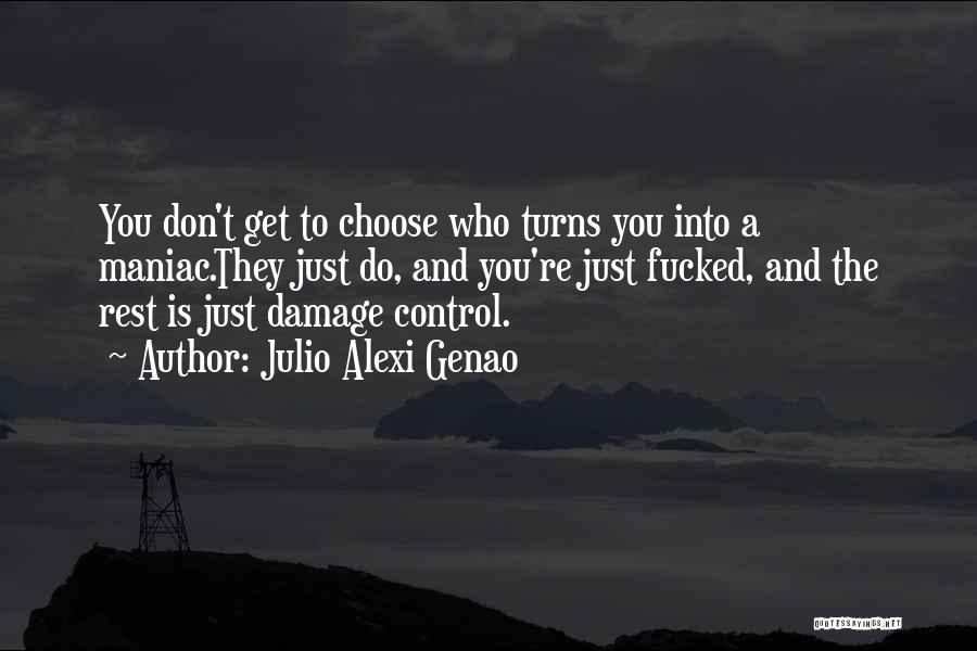 Julio Alexi Genao Quotes: You Don't Get To Choose Who Turns You Into A Maniac.they Just Do, And You're Just Fucked, And The Rest