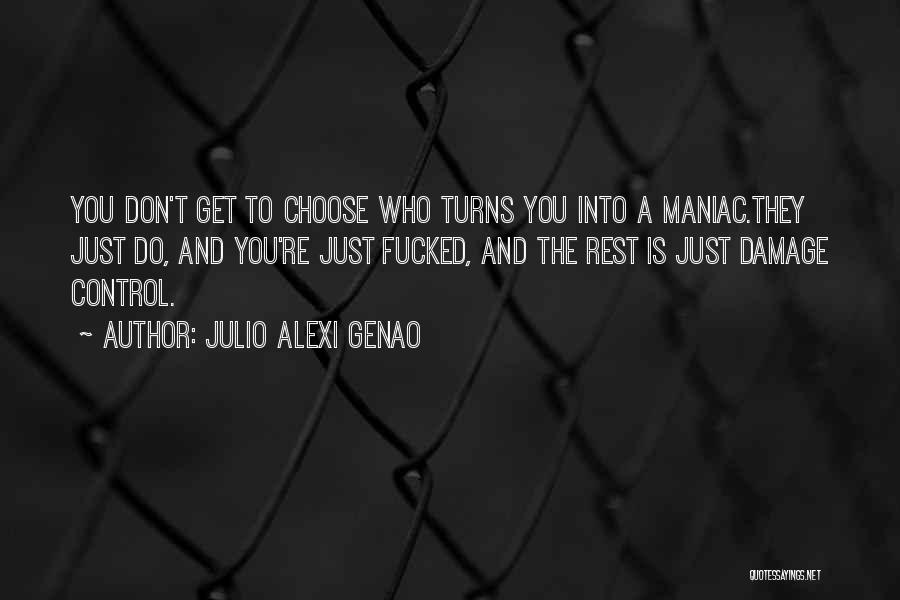 Julio Alexi Genao Quotes: You Don't Get To Choose Who Turns You Into A Maniac.they Just Do, And You're Just Fucked, And The Rest