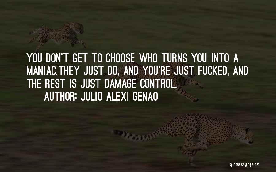 Julio Alexi Genao Quotes: You Don't Get To Choose Who Turns You Into A Maniac.they Just Do, And You're Just Fucked, And The Rest