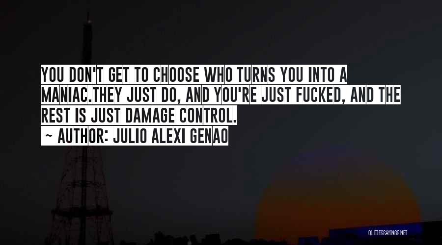 Julio Alexi Genao Quotes: You Don't Get To Choose Who Turns You Into A Maniac.they Just Do, And You're Just Fucked, And The Rest