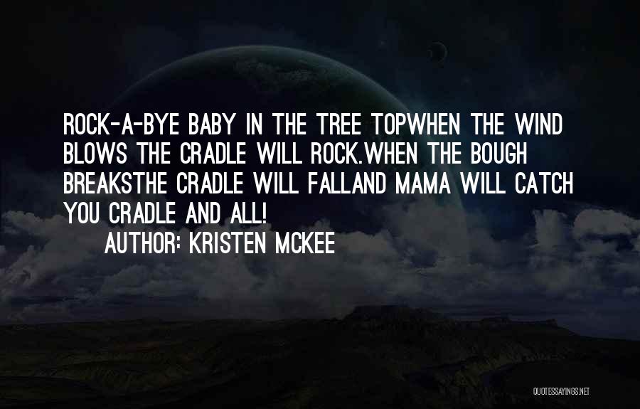 Kristen McKee Quotes: Rock-a-bye Baby In The Tree Topwhen The Wind Blows The Cradle Will Rock.when The Bough Breaksthe Cradle Will Falland Mama