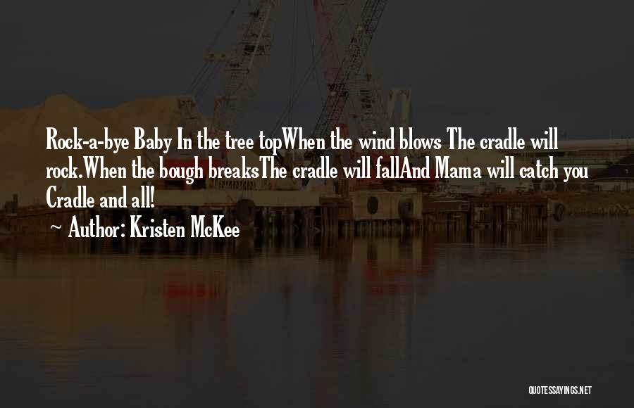 Kristen McKee Quotes: Rock-a-bye Baby In The Tree Topwhen The Wind Blows The Cradle Will Rock.when The Bough Breaksthe Cradle Will Falland Mama