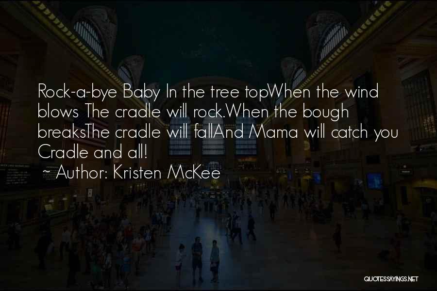 Kristen McKee Quotes: Rock-a-bye Baby In The Tree Topwhen The Wind Blows The Cradle Will Rock.when The Bough Breaksthe Cradle Will Falland Mama